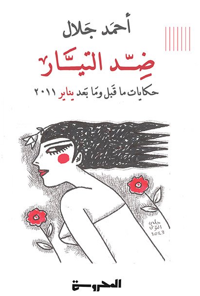 ضِد التيَّار.. حكايات ما قَبل ومَا بَعد يناير 2011